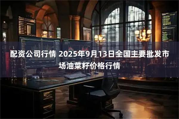 配资公司行情 2025年9月13日全国主要批发市场油菜籽价格行情