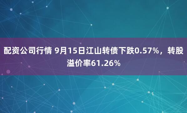 配资公司行情 9月15日江山转债下跌0.57%，转股溢价率61.26%