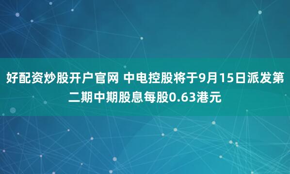 好配资炒股开户官网 中电控股将于9月15日派发第二期中期股息每股0.63港元
