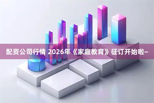 配资公司行情 2026年《家庭教育》征订开始啦~