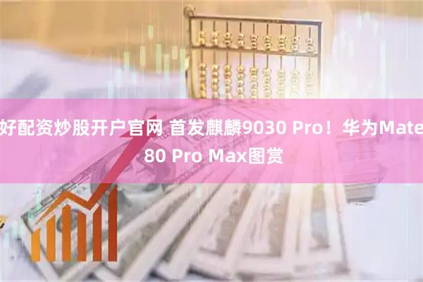 好配资炒股开户官网 首发麒麟9030 Pro!华为Mate 80 Pro Max图赏