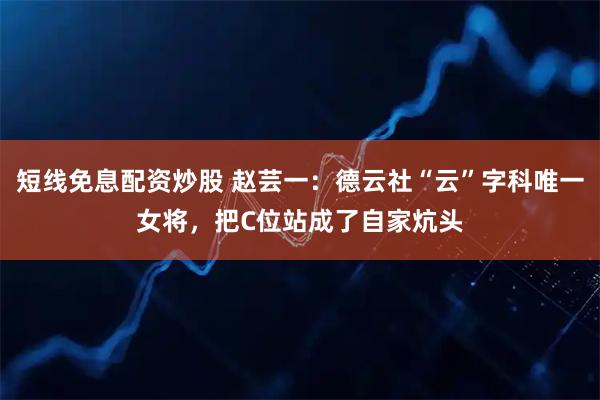 短线免息配资炒股 赵芸一：德云社“云”字科唯一女将，把C位站成了自家炕头