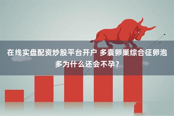 在线实盘配资炒股平台开户 多囊卵巢综合征卵泡多为什么还会不孕？