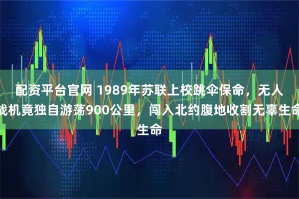 配资平台官网 1989年苏联上校跳伞保命，无人战机竟独自游荡900公里，闯入北约腹地收割无辜生命