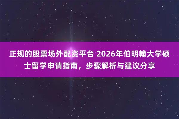 正规的股票场外配资平台 2026年伯明翰大学硕士留学申请指南，步骤解析与建议分享