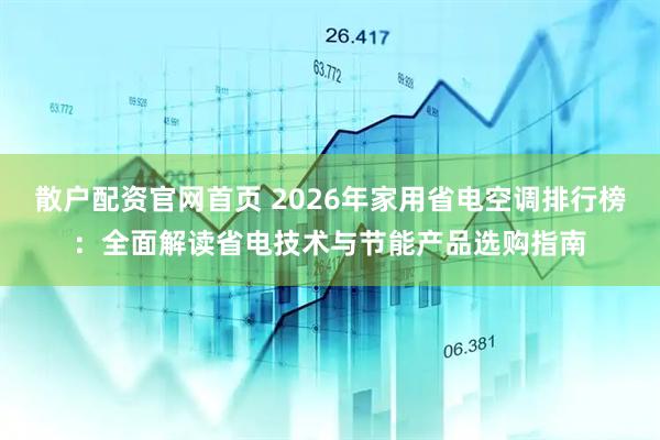 散户配资官网首页 2026年家用省电空调排行榜:全面解读省电技术与节能产品选购指南