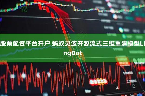 股票配资平台开户 蚂蚁灵波开源流式三维重建模型LingBot