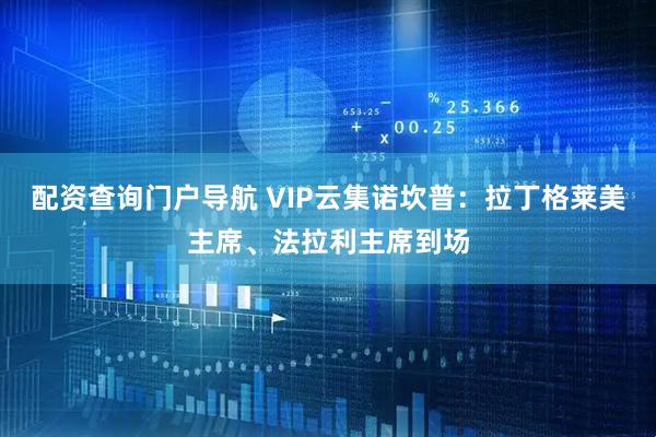 配资查询门户导航 VIP云集诺坎普：拉丁格莱美主席、法拉利主席到场